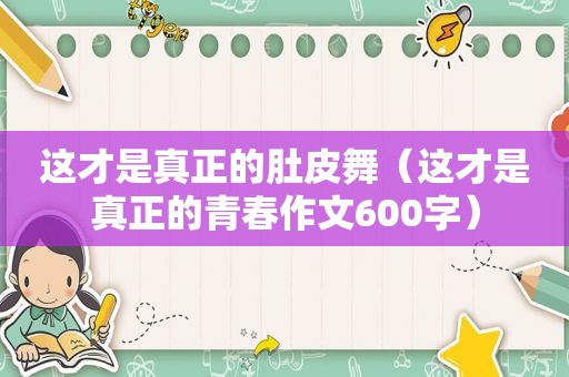 这才是真正的肚皮舞（这才是真正的青春作文600字）