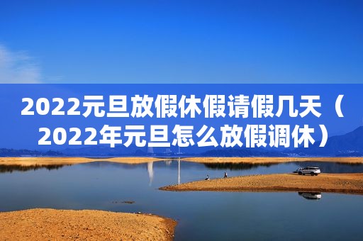 2022元旦放假休假请假几天（2022年元旦怎么放假调休）