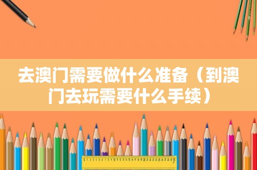 去澳门需要做什么准备（到澳门去玩需要什么手续）