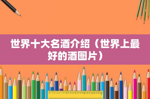 世界十大名酒介绍（世界上最好的酒图片）