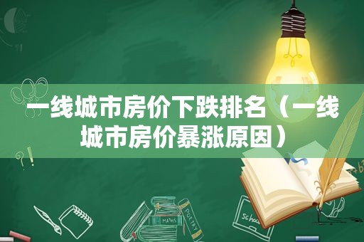 一线城市房价下跌排名（一线城市房价暴涨原因）