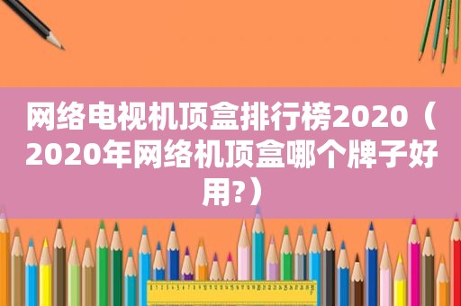 网络电视机顶盒排行榜2020（2020年网络机顶盒哪个牌子好用?）