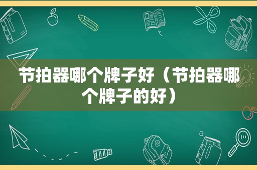 节拍器哪个牌子好（节拍器哪个牌子的好）