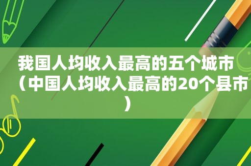 我国人均收入最高的五个城市（中国人均收入最高的20个县市）