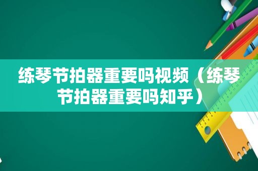 练琴节拍器重要吗视频（练琴节拍器重要吗知乎）