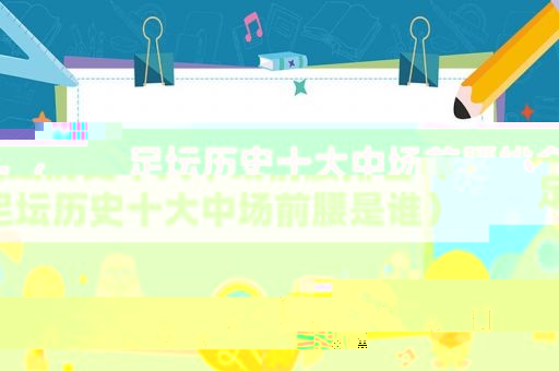 足坛历史十大中场前腰排名（足坛历史十大中场前腰是谁）