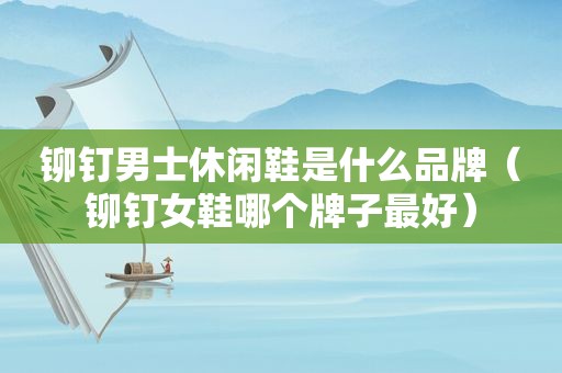 铆钉男士休闲鞋是什么品牌（铆钉女鞋哪个牌子最好）