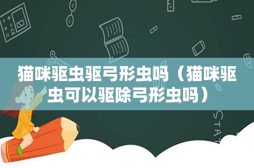 猫咪驱虫驱弓形虫吗（猫咪驱虫可以驱除弓形虫吗）