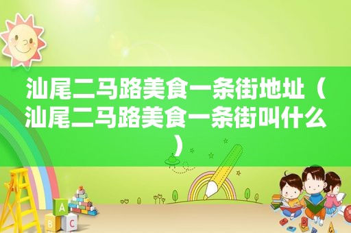 汕尾二马路美食一条街地址（汕尾二马路美食一条街叫什么）