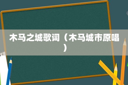 木马之城歌词（木马城市原唱）