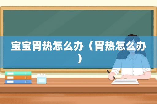 宝宝胃热怎么办（胃热怎么办）