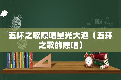 五环之歌原唱星光大道（五环之歌的原唱）