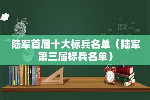 陆军首届十大标兵名单（陆军第三届标兵名单）