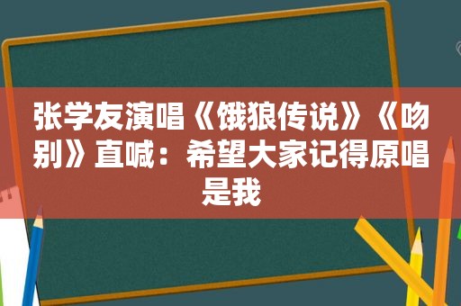 张学友演唱《饿狼传说》《吻别》直喊：希望大家记得原唱是我
