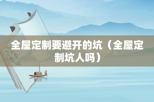 全屋定制要避开的坑（全屋定制坑人吗）