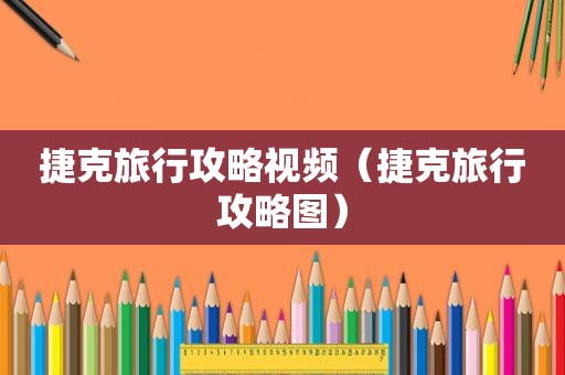 捷克旅行攻略视频（捷克旅行攻略图）