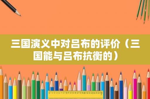 三国演义中对吕布的评价（三国能与吕布抗衡的）