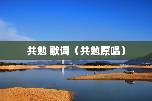 共勉 歌词（共勉原唱）