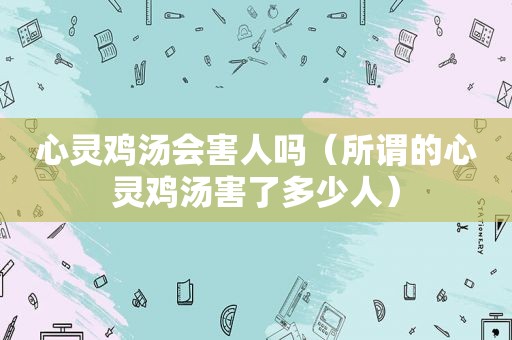 心灵鸡汤会害人吗（所谓的心灵鸡汤害了多少人）