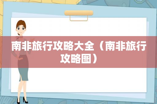 南非旅行攻略大全（南非旅行攻略图）