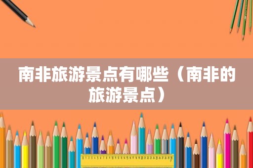 南非旅游景点有哪些（南非的旅游景点）