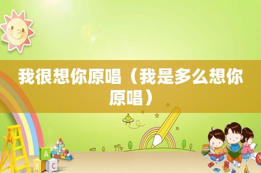 我很想你原唱（我是多么想你原唱）