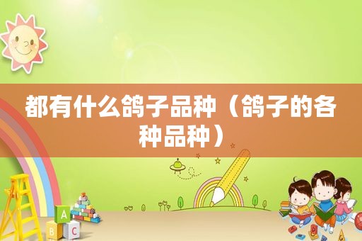 都有什么鸽子品种（鸽子的各种品种）