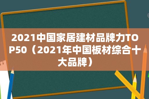 2021中国家居建材品牌力TOP50（2021年中国板材综合十大品牌）
