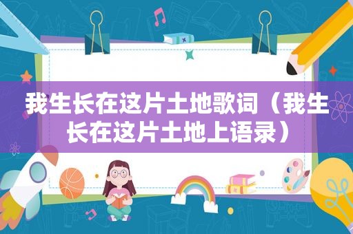 我生长在这片土地歌词（我生长在这片土地上语录）