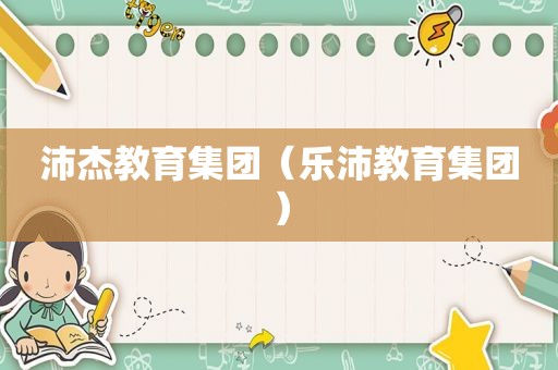 沛杰教育集团（乐沛教育集团）