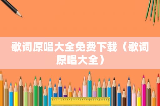 歌词原唱大全免费下载（歌词原唱大全）