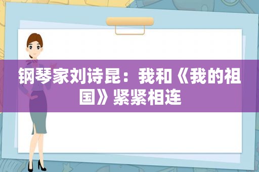 钢琴家刘诗昆：我和《我的祖国》紧紧相连