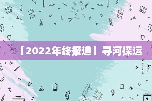 【2022年终报道】寻河探运