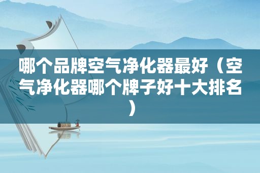 哪个品牌空气净化器最好（空气净化器哪个牌子好十大排名）
