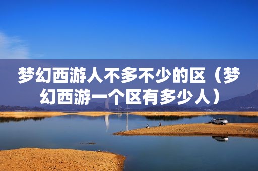 梦幻西游人不多不少的区（梦幻西游一个区有多少人）