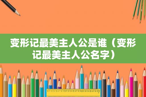 变形记最美主人公是谁（变形记最美主人公名字）