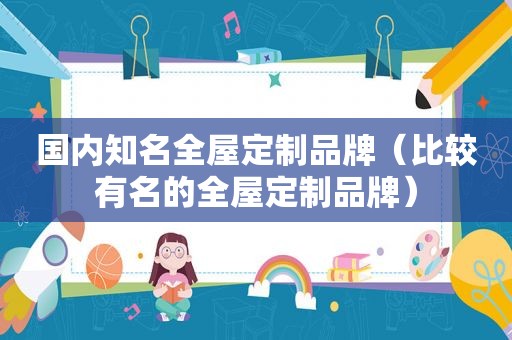 国内知名全屋定制品牌（比较有名的全屋定制品牌）