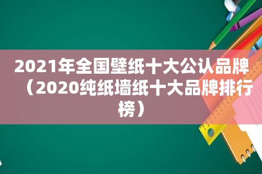 2021年全国壁纸十大公认品牌（2020纯纸墙纸十大品牌排行榜）