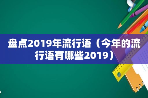 盘点2019年流行语（今年的流行语有哪些2019）
