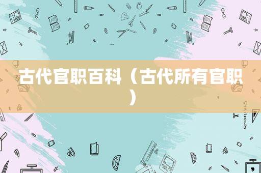 古代官职百科（古代所有官职）