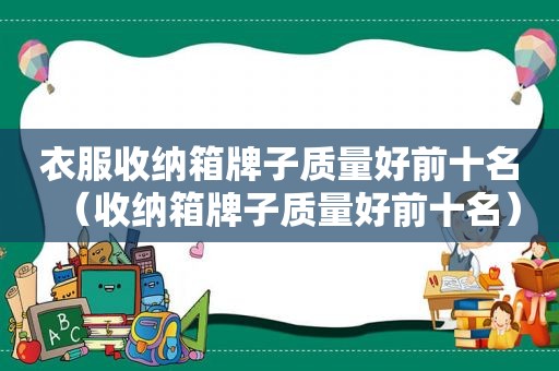 衣服收纳箱牌子质量好前十名（收纳箱牌子质量好前十名）