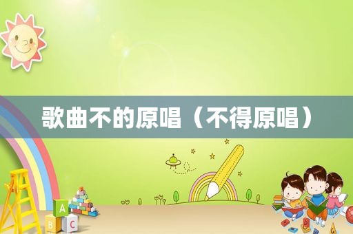歌曲不的原唱（不得原唱）