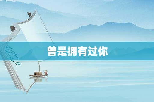 曾是拥有过你