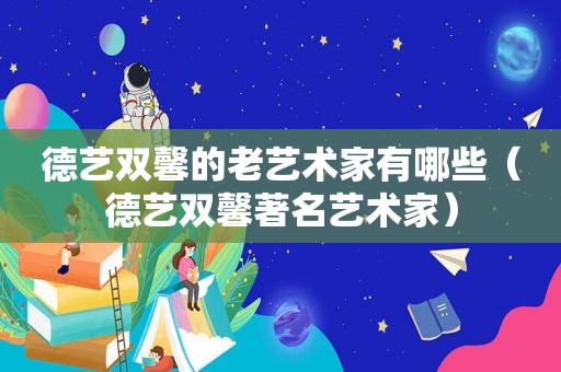 德艺双馨的老艺术家有哪些（德艺双馨著名艺术家）