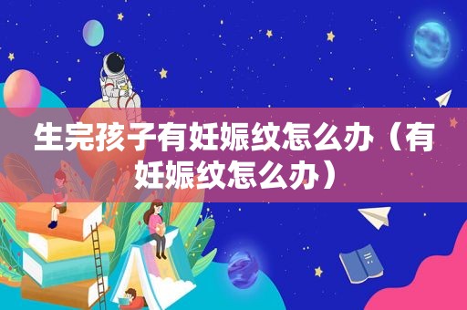 生完孩子有妊娠纹怎么办（有妊娠纹怎么办）