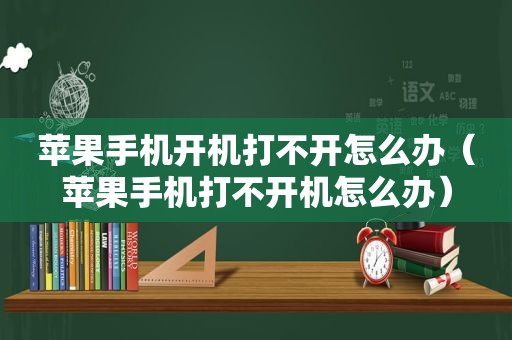 苹果手机开机打不开怎么办（苹果手机打不开机怎么办）