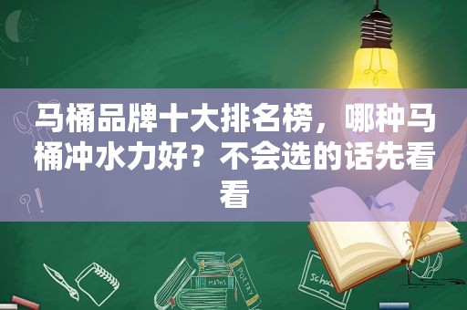 马桶品牌十大排名榜，哪种马桶冲水力好？不会选的话先看看