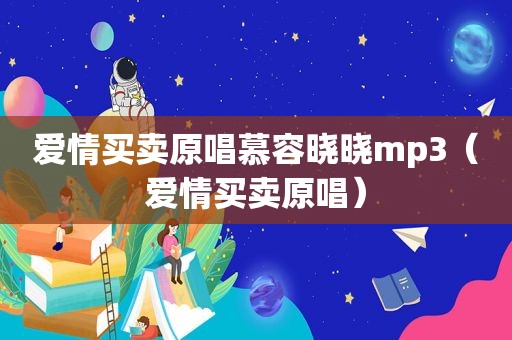 爱情买卖原唱慕容晓晓mp3（爱情买卖原唱）