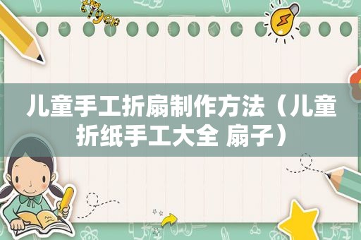 儿童手工折扇制作方法（儿童折纸手工大全 扇子）
