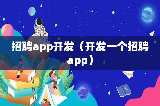 招聘app开发（开发一个招聘app）